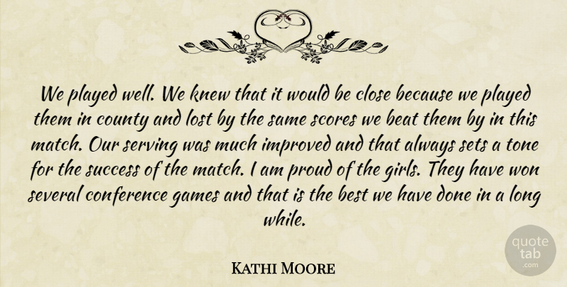 Kathi Moore Quote About Beat, Best, Close, Conference, County: We Played Well We Knew...