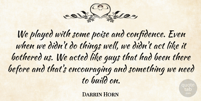 Darrin Horn Quote About Act, Acted, Bothered, Build, Guys: We Played With Some Poise...