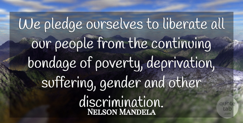 Nelson Mandela Quote About Bondage, Continuing, Liberate, Ourselves, People: We Pledge Ourselves To Liberate...