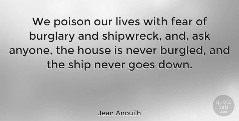 Jean Anouilh Quote About House, Poison, Ships: We Poison Our Lives With...