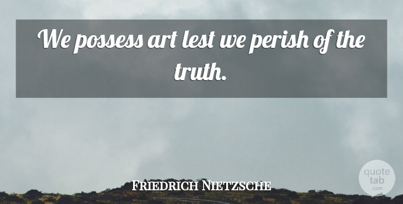 Friedrich Nietzsche Quote About Art: We Possess Art Lest We...