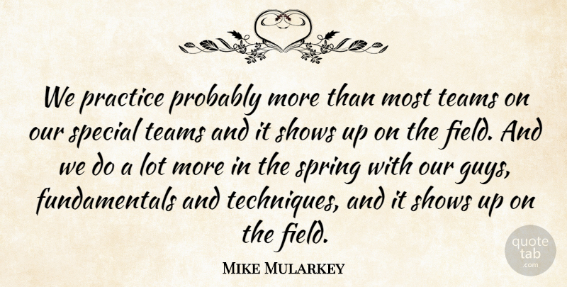 Mike Mularkey Quote About Practice, Shows, Special, Spring, Teams: We Practice Probably More Than...