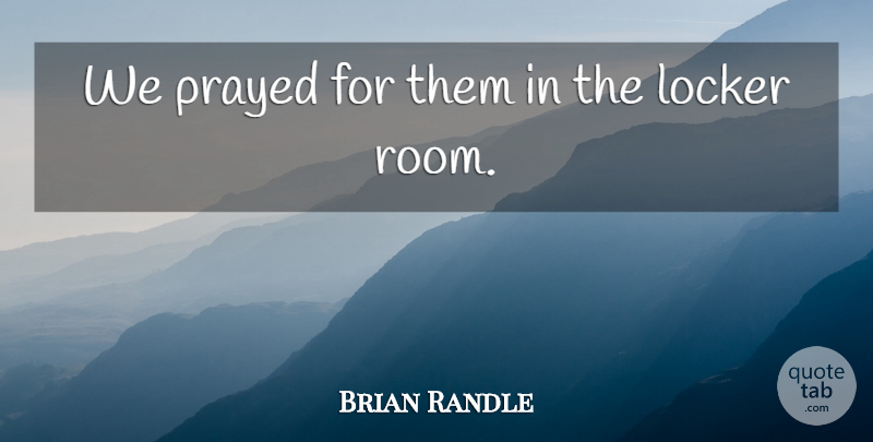 Brian Randle Quote About Locker, Prayed: We Prayed For Them In...