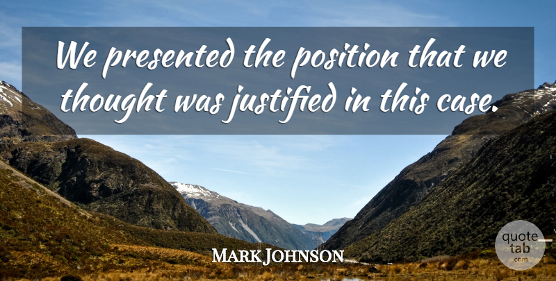 Mark Johnson Quote About Justified, Position, Presented: We Presented The Position That...