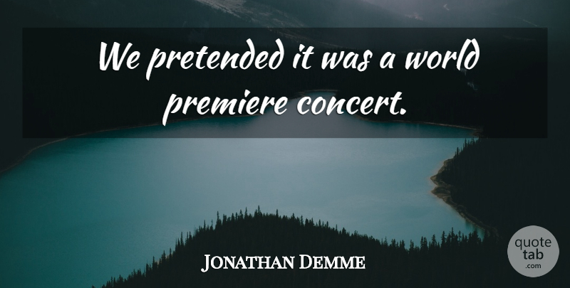 Jonathan Demme Quote About Premiere, Pretended: We Pretended It Was A...