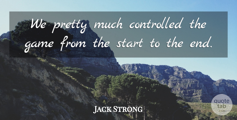 Jack Strong Quote About Controlled, Game, Start: We Pretty Much Controlled The...