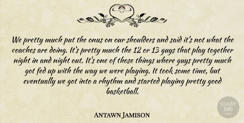Antawn Jamison Quote About Coaches, Eventually, Fed, Good, Guys: We Pretty Much Put The...