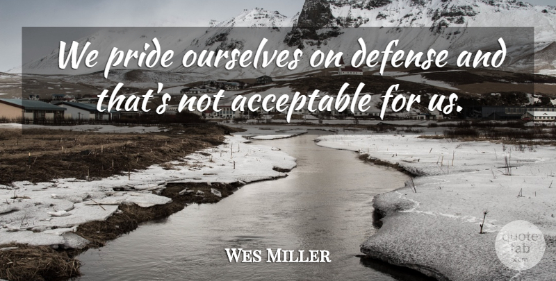 Wes Miller Quote About Acceptable, Defense, Ourselves, Pride: We Pride Ourselves On Defense...