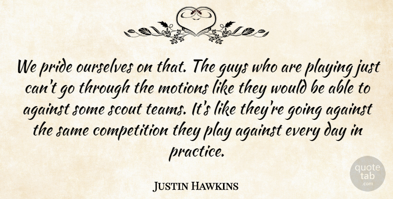 Justin Hawkins Quote About Against, Competition, Guys, Motions, Ourselves: We Pride Ourselves On That...