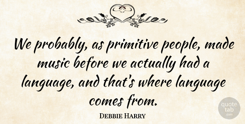 Debbie Harry Quote About People, Language, Made: We Probably As Primitive People...