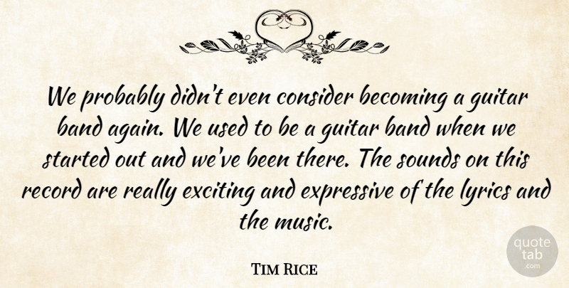 Tim Rice Quote About Band, Becoming, Consider, Exciting, Expressive: We Probably Didnt Even Consider...