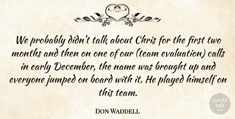 Don Waddell Quote About Board, Brought, Calls, Chris, Early: We Probably Didnt Talk About...