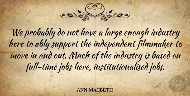 Ann Macbeth Quote About Based, English Author, Filmmaker, Large, Move: We Probably Do Not Have...