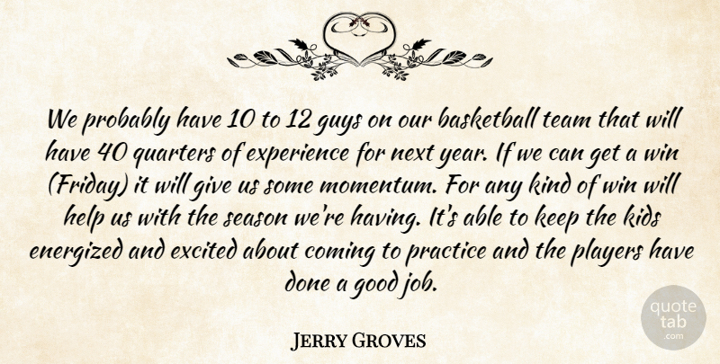 Jerry Groves Quote About Basketball, Coming, Excited, Experience, Good: We Probably Have 10 To...