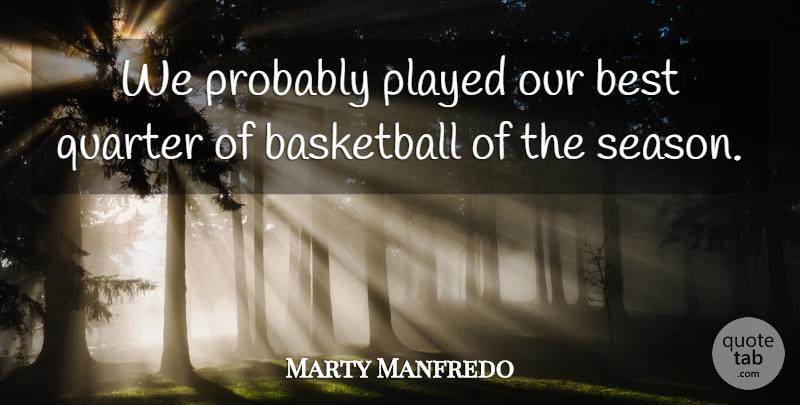 Marty Manfredo Quote About Basketball, Best, Played, Quarter: We Probably Played Our Best...
