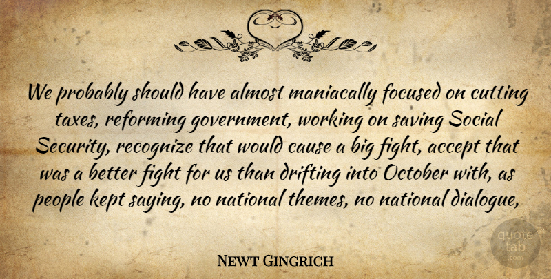 Newt Gingrich Quote About Accept, Almost, Cause, Cutting, Drifting: We Probably Should Have Almost...