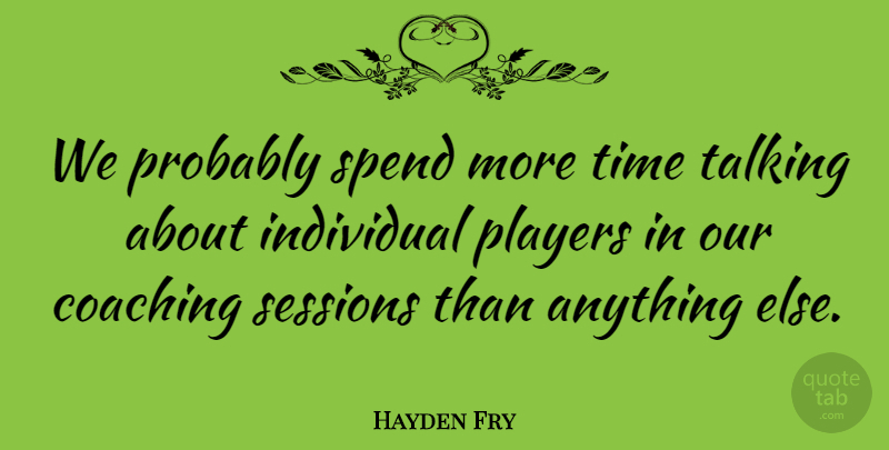 Hayden Fry Quote About Player, Talking, Coaching: We Probably Spend More Time...
