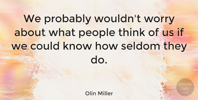 Olin Miller Quote About American Artist, Opinions, People: We Probably Wouldnt Worry About...
