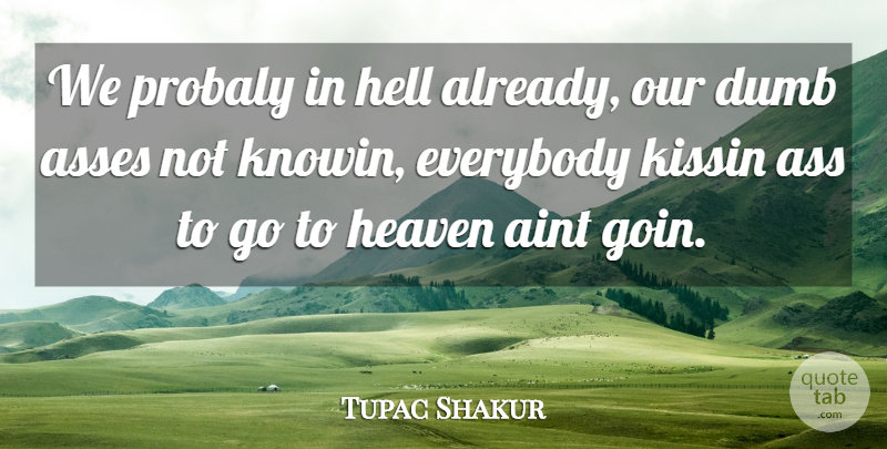Tupac Shakur Quote About Heaven, Dumb, Ass: We Probaly In Hell Already...