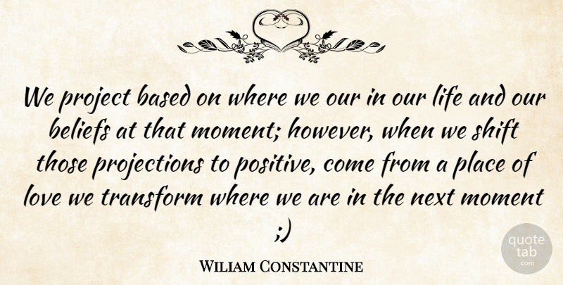 Wiliam Constantine Quote About Based, Beliefs, Life, Love, Moment: We Project Based On Where...