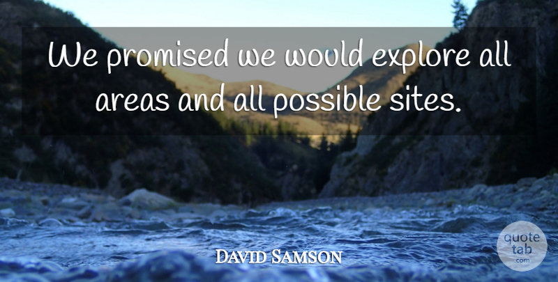 David Samson Quote About Areas, Explore, Possible, Promised: We Promised We Would Explore...