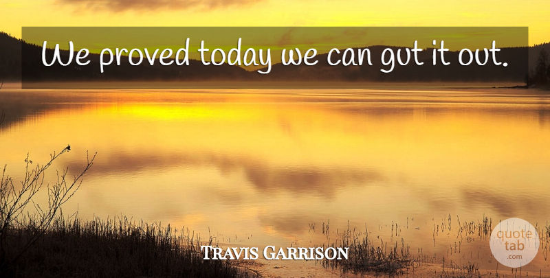 Travis Garrison Quote About Gut, Proved, Today: We Proved Today We Can...