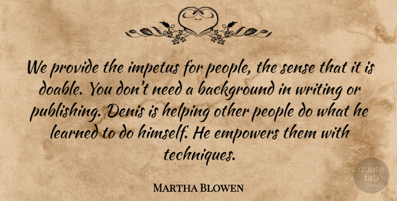 Martha Blowen Quote About Background, Empowers, Helping, Impetus, Learned: We Provide The Impetus For...