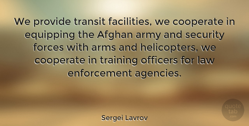 Sergei Lavrov Quote About Afghan, Arms, Army, Cooperate, Forces: We Provide Transit Facilities We...