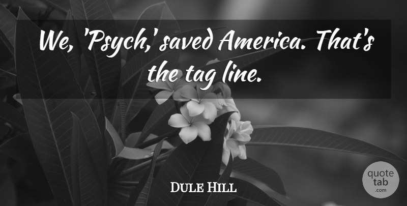 Dule Hill Quote About undefined: We Psych Saved America Thats...
