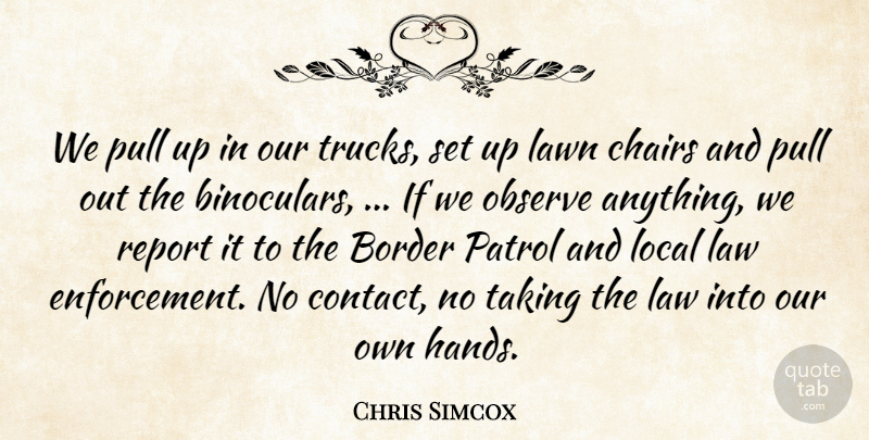 Chris Simcox Quote About Border, Chairs, Law, Lawn, Local: We Pull Up In Our...