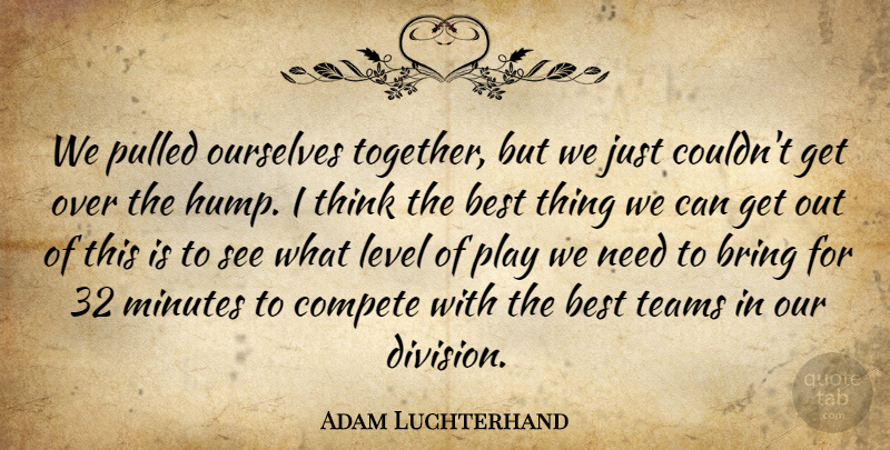 Adam Luchterhand Quote About Best, Bring, Compete, Level, Minutes: We Pulled Ourselves Together But...