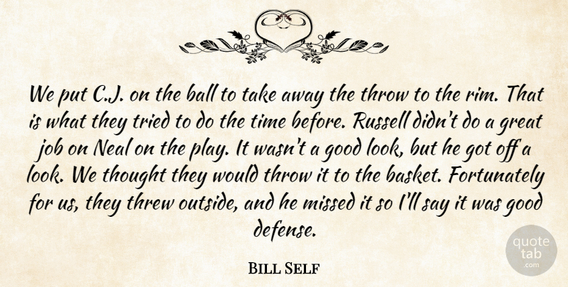 Bill Self Quote About Ball, Good, Great, Job, Missed: We Put C J On...