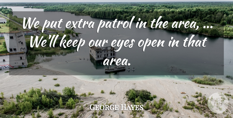 George Hayes Quote About Extra, Eyes, Open, Patrol: We Put Extra Patrol In...