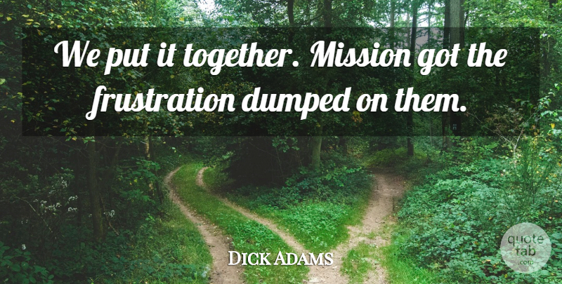 Dick Adams Quote About Dumped, Mission: We Put It Together Mission...