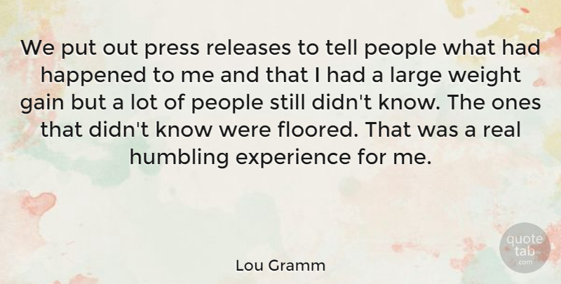 Lou Gramm Quote About American Musician, Experience, Happened, Humbling, Large: We Put Out Press Releases...