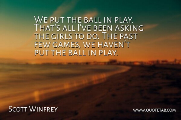 Scott Winfrey Quote About Asking, Ball, Few, Girls, Past: We Put The Ball In...
