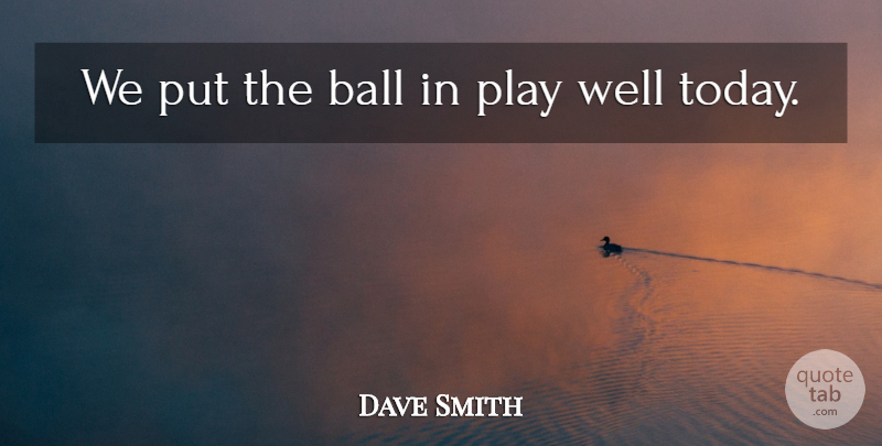 Dave Smith Quote About Ball: We Put The Ball In...