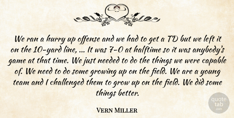 Vern Miller Quote About Capable, Challenged, Game, Growing, Halftime: We Ran A Hurry Up...