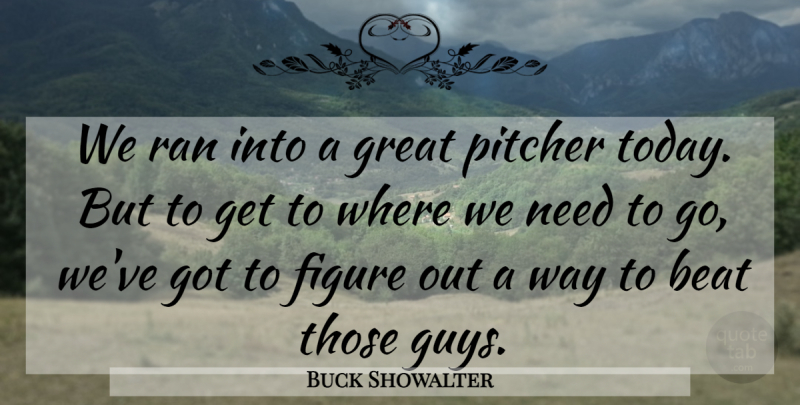 Buck Showalter Quote About Beat, Figure, Great, Pitcher, Ran: We Ran Into A Great...