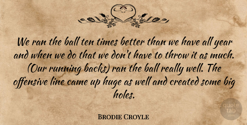Brodie Croyle Quote About Ball, Came, Created, Huge, Line: We Ran The Ball Ten...