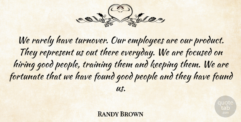Randy Brown Quote About Employees, Focused, Fortunate, Found, Good: We Rarely Have Turnover Our...