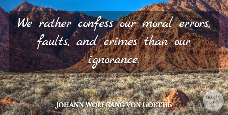 Johann Wolfgang von Goethe Quote About Ignorance, Errors, Faults: We Rather Confess Our Moral...