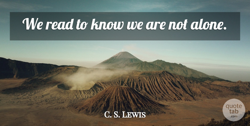 C. S. Lewis Quote About Reading, Knows, Not Alone: We Read To Know We...