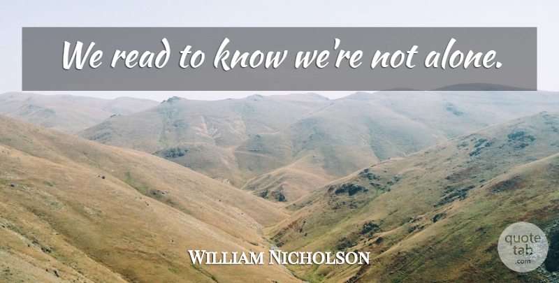 William Nicholson Quote About Knows, Not Alone: We Read To Know Were...