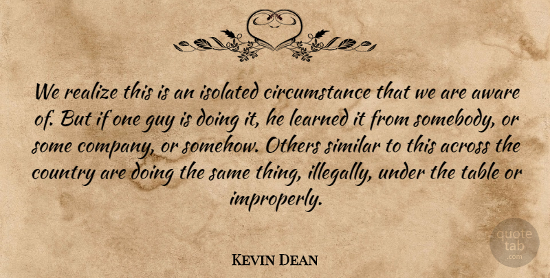 Kevin Dean Quote About Across, Aware, Circumstance, Country, Guy: We Realize This Is An...