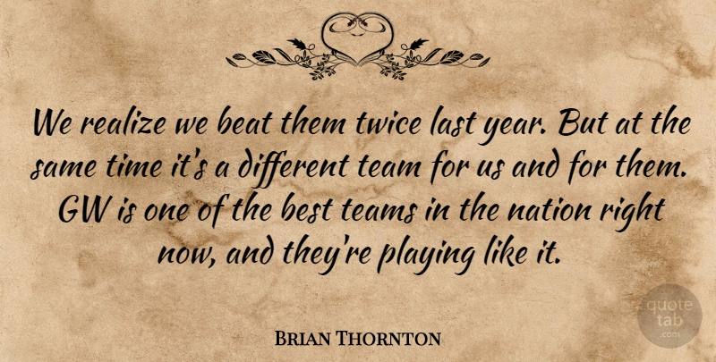 Brian Thornton Quote About Beat, Best, Last, Nation, Playing: We Realize We Beat Them...