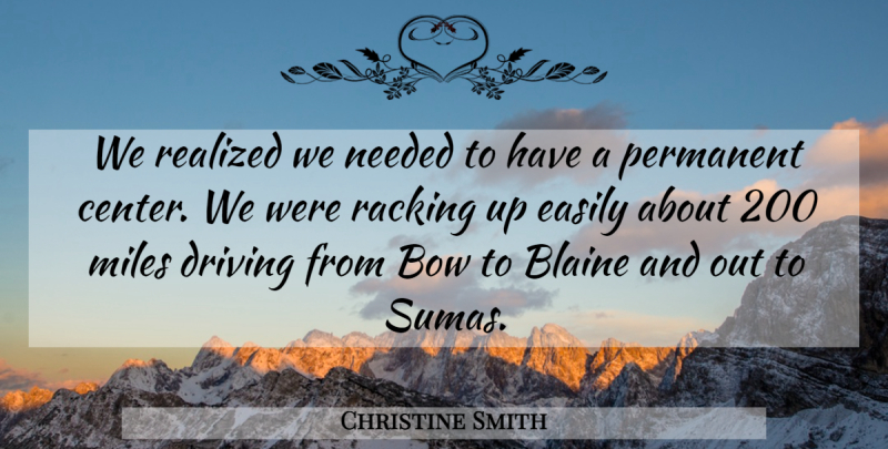 Christine Smith Quote About Bow, Driving, Easily, Miles, Needed: We Realized We Needed To...