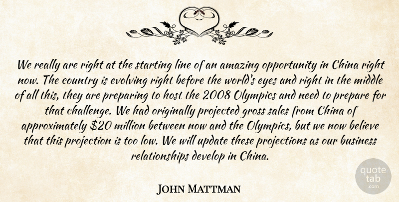 John Mattman Quote About Amazing, Believe, Business, China, Country: We Really Are Right At...
