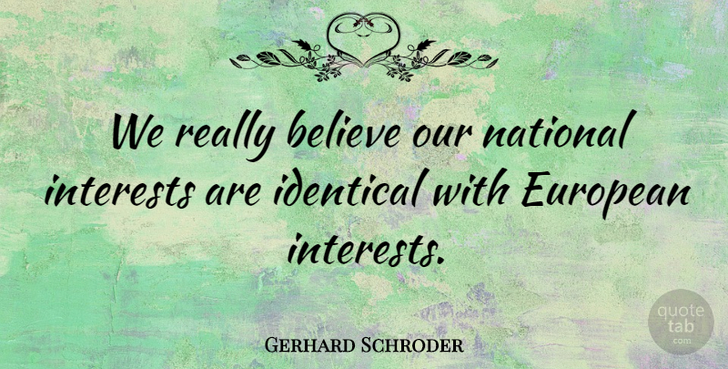 Gerhard Schroder Quote About Believe, Interest, Identical: We Really Believe Our National...