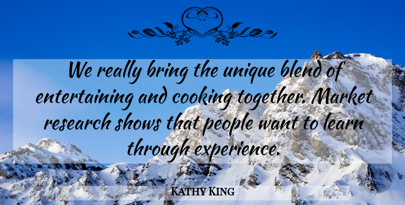 Kathy King Quote About Blend, Bring, Cooking, Learn, Market: We Really Bring The Unique...